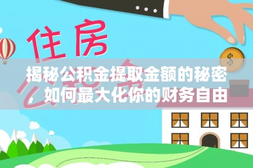 丰原揭秘公积金提取金额的秘密，如何最大化你的财务自由