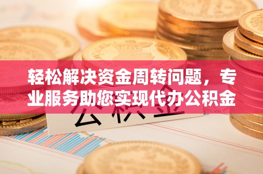 丰原轻松解决资金周转问题，专业服务助您实现代办公积金提取