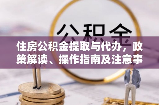 丰原住房公积金提取与代办，政策解读、操作指南及注意事项