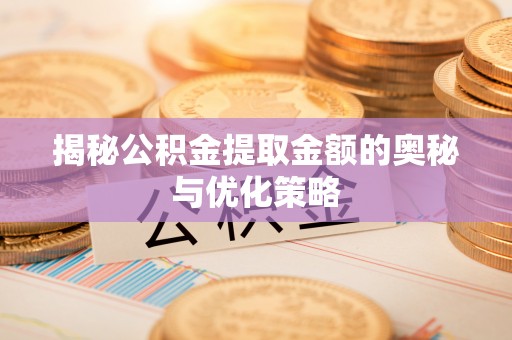 丰原揭秘公积金提取金额的奥秘与优化策略