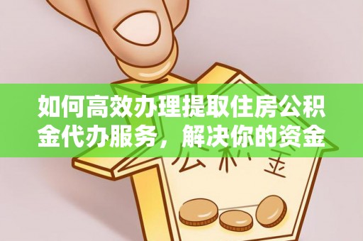 丰原如何高效办理提取住房公积金代办服务，解决你的资金需求