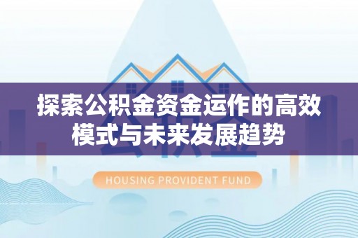 丰原探索公积金资金运作的高效模式与未来发展趋势