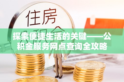 丰原探索便捷生活的关键——公积金服务网点查询全攻略