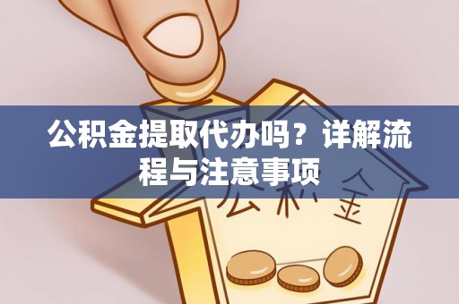 丰原公积金提取代办吗？详解流程与注意事项