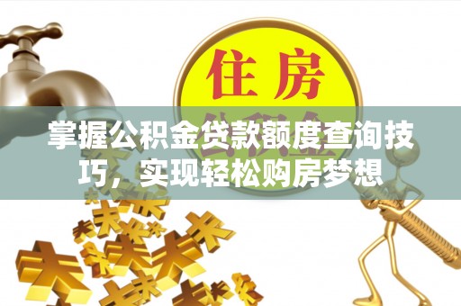 丰原掌握公积金贷款额度查询技巧，实现轻松购房梦想