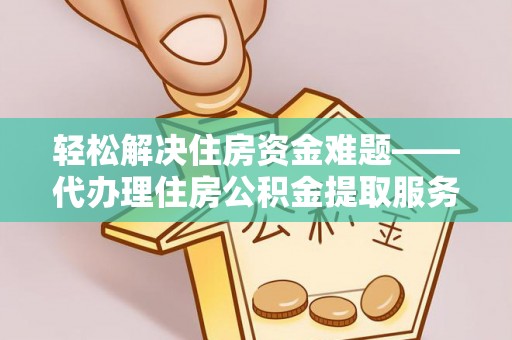 丰原轻松解决住房资金难题——代办理住房公积金提取服务详解
