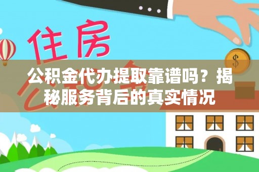丰原公积金代办提取靠谱吗？揭秘服务背后的真实情况