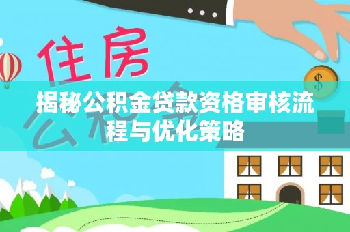 丰原揭秘公积金贷款资格审核流程与优化策略