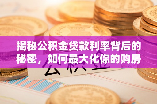 丰原揭秘公积金贷款利率背后的秘密，如何最大化你的购房优势