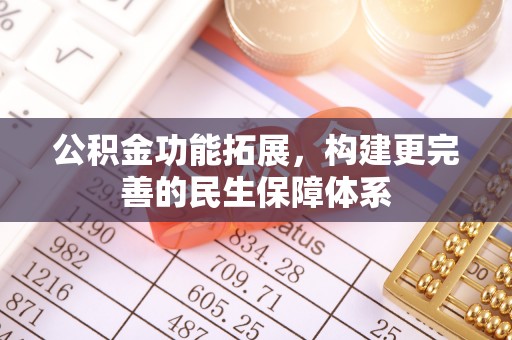 丰原公积金功能拓展，构建更完善的民生保障体系