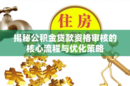 丰原揭秘公积金贷款资格审核的核心流程与优化策略