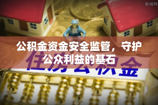丰原公积金资金安全监管，守护公众利益的基石