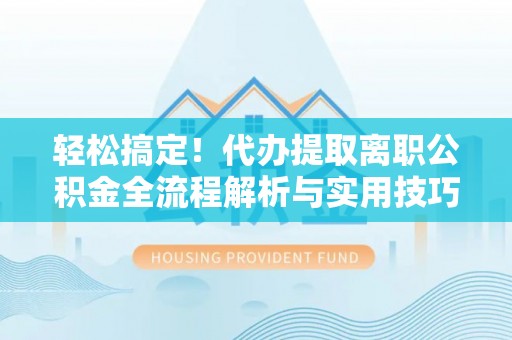 丰原轻松搞定！代办提取离职公积金全流程解析与实用技巧