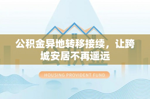 丰原公积金异地转移接续，让跨城安居不再遥远