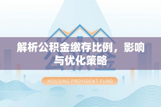 丰原解析公积金缴存比例，影响与优化策略