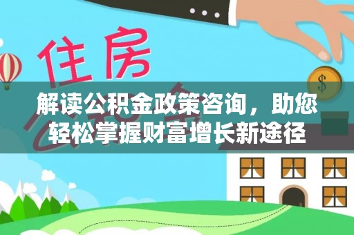 丰原解读公积金政策咨询，助您轻松掌握财富增长新途径