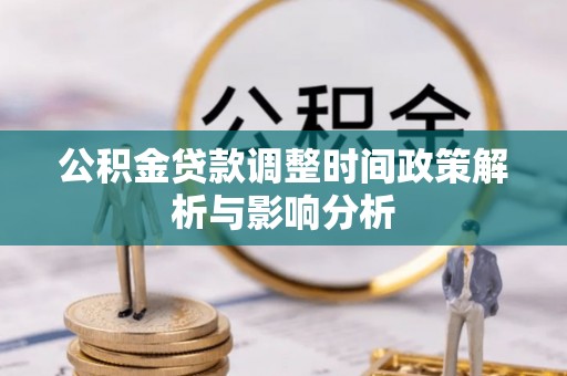 丰原公积金贷款调整时间政策解析与影响分析