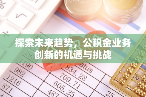 丰原探索未来趋势，公积金业务创新的机遇与挑战