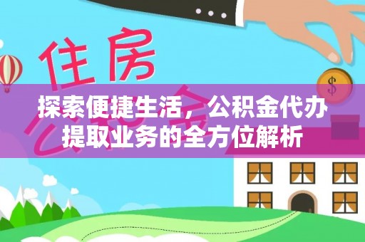 丰原探索便捷生活，公积金代办提取业务的全方位解析