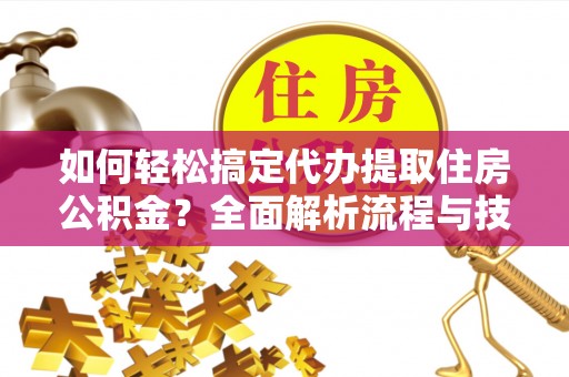 丰原如何轻松搞定代办提取住房公积金？全面解析流程与技巧
