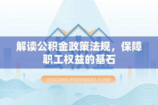 丰原解读公积金政策法规，保障职工权益的基石