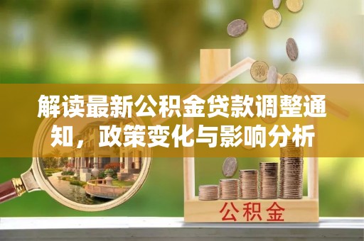 丰原解读最新公积金贷款调整通知，政策变化与影响分析