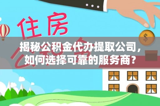 丰原揭秘公积金代办提取公司，如何选择可靠的服务商？
