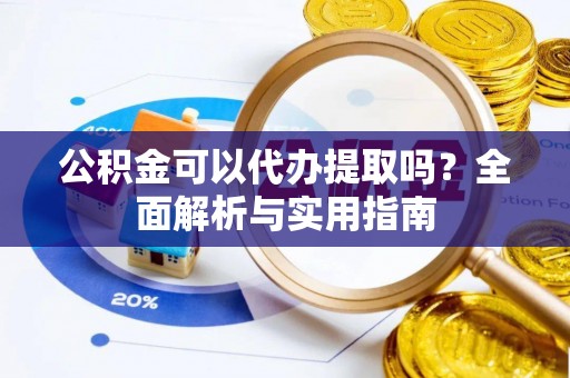 丰原公积金可以代办提取吗？全面解析与实用指南