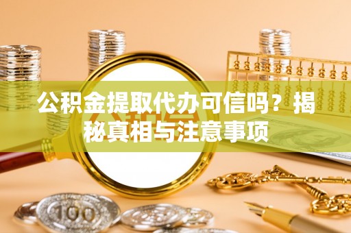 丰原公积金提取代办可信吗？揭秘真相与注意事项