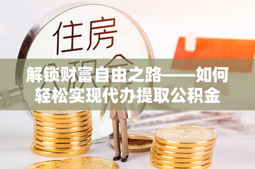 丰原解锁财富自由之路——如何轻松实现代办提取公积金
