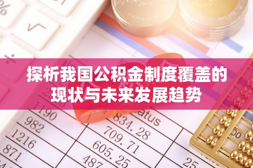 丰原探析我国公积金制度覆盖的现状与未来发展趋势
