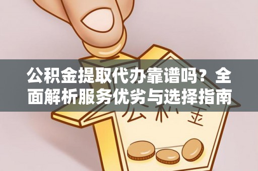 丰原公积金提取代办靠谱吗？全面解析服务优劣与选择指南