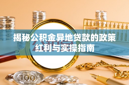 丰原揭秘公积金异地贷款的政策红利与实操指南