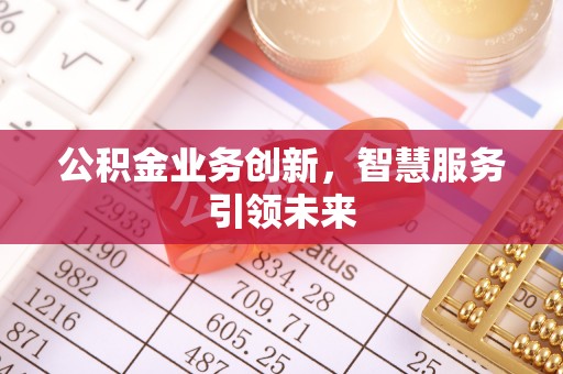丰原公积金业务创新，智慧服务引领未来
