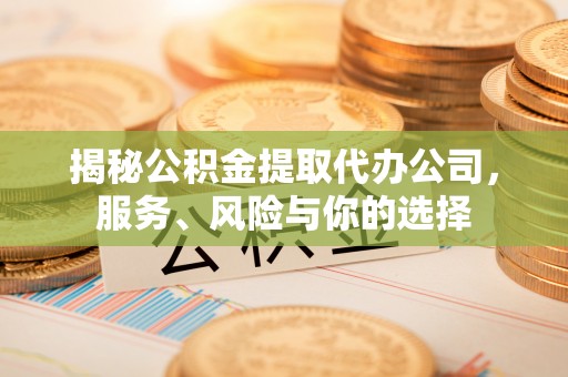 丰原揭秘公积金提取代办公司，服务、风险与你的选择