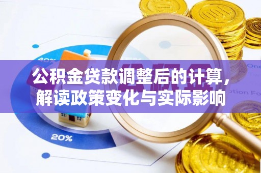 丰原公积金贷款调整后的计算，解读政策变化与实际影响