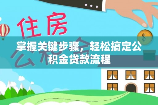丰原掌握关键步骤，轻松搞定公积金贷款流程