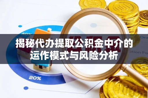 丰原揭秘代办提取公积金中介的运作模式与风险分析
