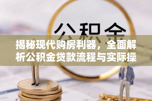 丰原揭秘现代购房利器，全面解析公积金贷款流程与实际操作指南
