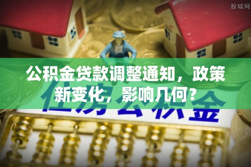 丰原公积金贷款调整通知，政策新变化，影响几何？