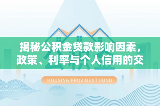 丰原揭秘公积金贷款影响因素，政策、利率与个人信用的交织作用