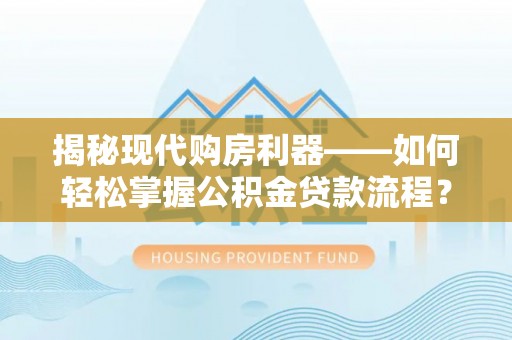 丰原揭秘现代购房利器——如何轻松掌握公积金贷款流程？