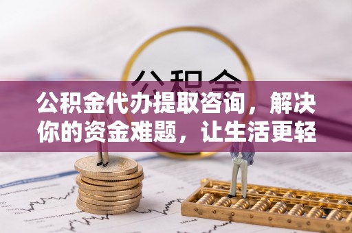 丰原公积金代办提取咨询，解决你的资金难题，让生活更轻松