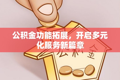 丰原公积金功能拓展，开启多元化服务新篇章