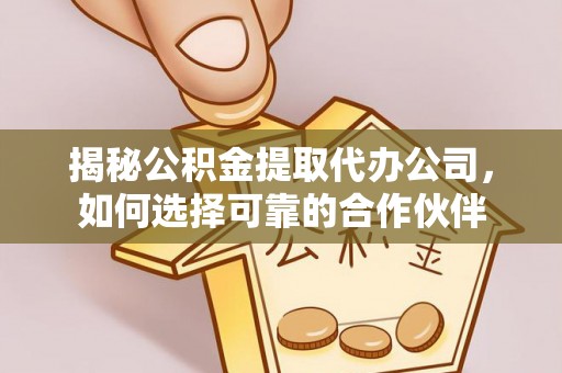 丰原揭秘公积金提取代办公司，如何选择可靠的合作伙伴