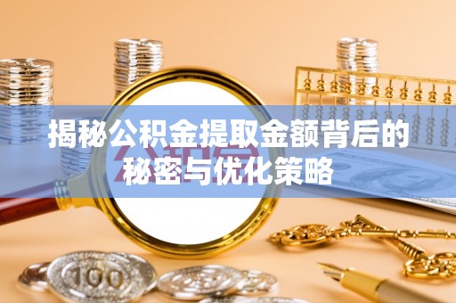 丰原揭秘公积金提取金额背后的秘密与优化策略