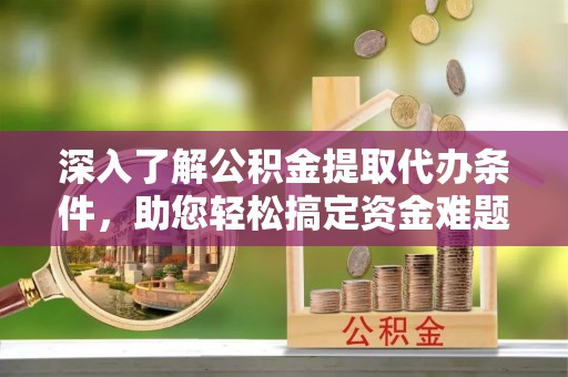 丰原深入了解公积金提取代办条件，助您轻松搞定资金难题