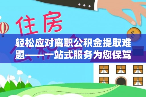 丰原轻松应对离职公积金提取难题——一站式服务为您保驾护航