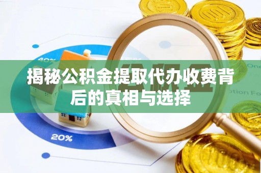 丰原揭秘公积金提取代办收费背后的真相与选择