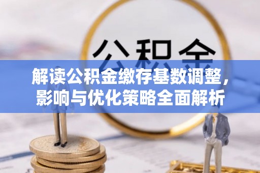 丰原解读公积金缴存基数调整，影响与优化策略全面解析